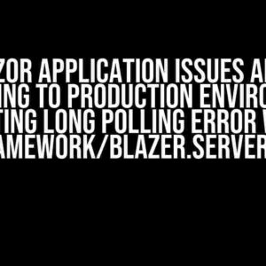 Blazor Application issues after deploying to production environment: Getting Long Polling error with _framework/Blazer.server.js?