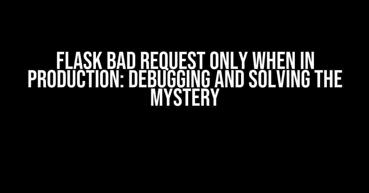 Flask Bad Request only when in Production: Debugging and Solving the Mystery