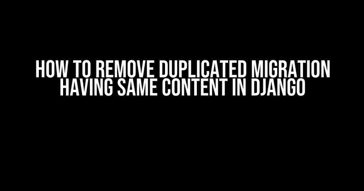 How to Remove Duplicated Migration Having Same Content in Django