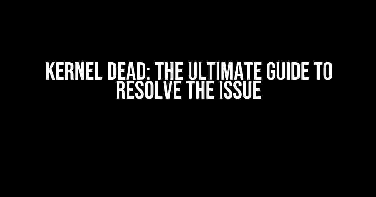 Kernel Dead: The Ultimate Guide to Resolve the Issue