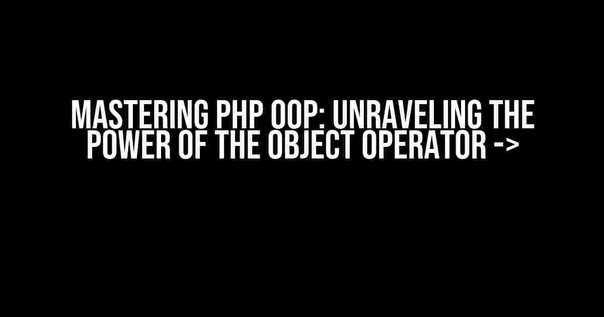 Mastering PHP OOP: Unraveling the Power of the Object Operator ->