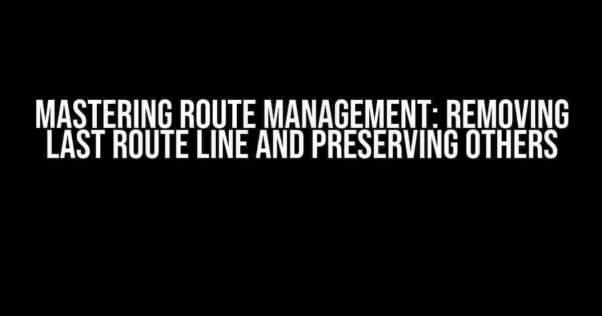 Mastering Route Management: Removing Last Route Line and Preserving Others