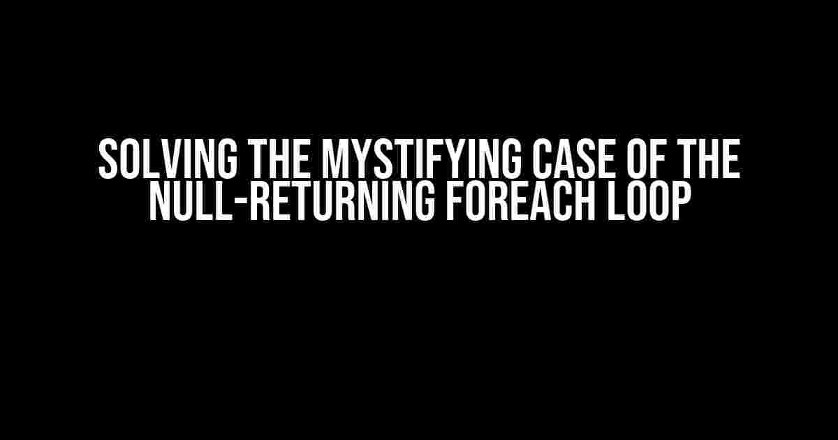 Solving the Mystifying Case of the Null-Returning Foreach Loop