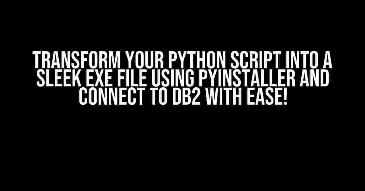 Transform Your Python Script into a Sleek EXE File using PyInstaller and Connect to DB2 with Ease!