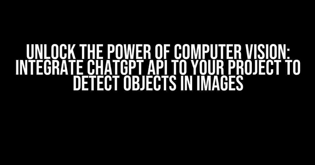 Unlock the Power of Computer Vision: Integrate ChatGPT API to Your Project to Detect Objects in Images