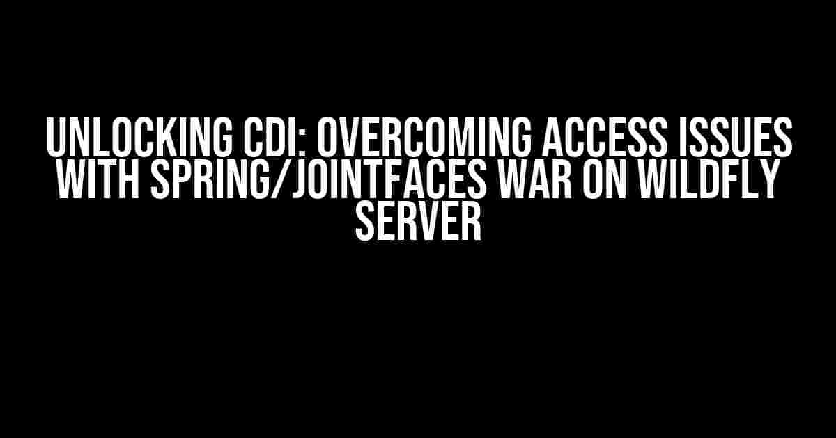 Unlocking CDI: Overcoming Access Issues with Spring/Jointfaces WAR on Wildfly Server