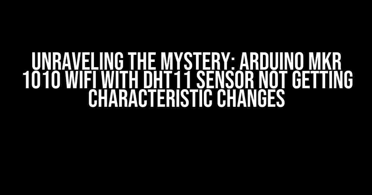 Unraveling the Mystery: Arduino MKR 1010 WiFi with DHT11 Sensor Not Getting Characteristic Changes